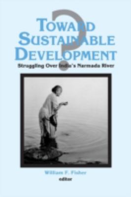 Toward Sustainable Development?: Struggling over India's Narmada River : Struggling over India's Narmada River