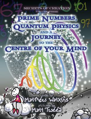 Secrets of Creation : Prime Numbers, Quantum Physics and a Journey to the Centre of Your Mind