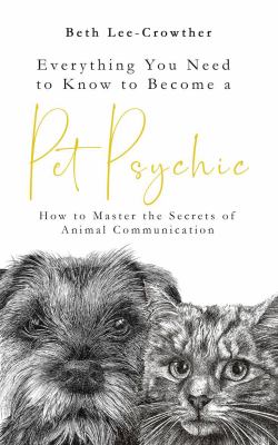 Everything You Need to Know to Become a Pet Psychic : How to Master the Secrets of Animal Communication
